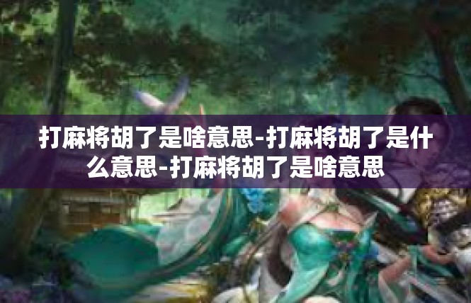 打麻将胡了是啥意思-打麻将胡了是什么意思-打麻将胡了是啥意思