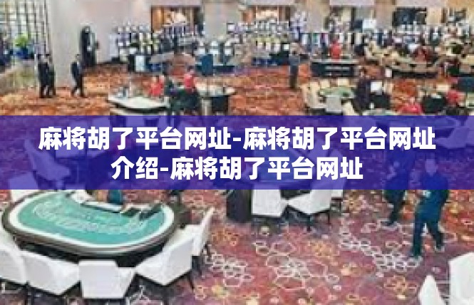 麻将胡了平台网址-麻将胡了平台网址介绍-麻将胡了平台网址