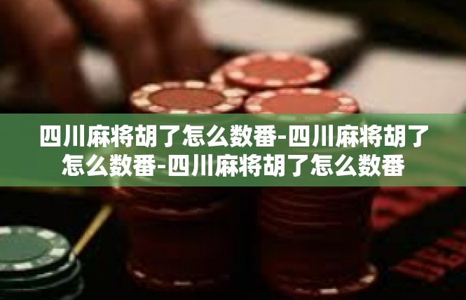 四川麻将胡了怎么数番-四川麻将胡了怎么数番-四川麻将胡了怎么数番