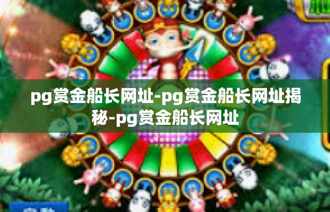 pg赏金船长网址-pg赏金船长网址揭秘-pg赏金船长网址