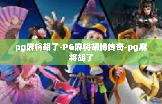 pg麻将胡了-PG麻将胡牌传奇-pg麻将胡了