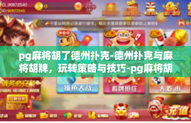 pg麻将胡了德州扑克-德州扑克与麻将胡牌，玩转策略与技巧-pg麻将胡了德州扑克