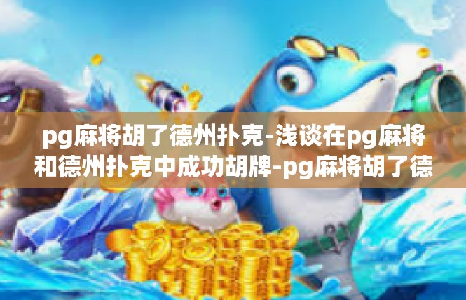 pg麻将胡了德州扑克-浅谈在pg麻将和德州扑克中成功胡牌-pg麻将胡了德州扑克