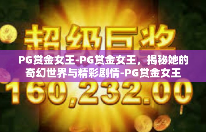 PG赏金女王-PG赏金女王，揭秘她的奇幻世界与精彩剧情-PG赏金女王