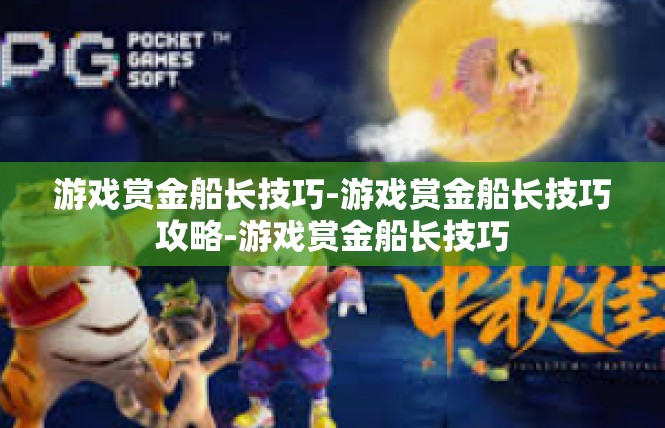 游戏赏金船长技巧-游戏赏金船长技巧攻略-游戏赏金船长技巧