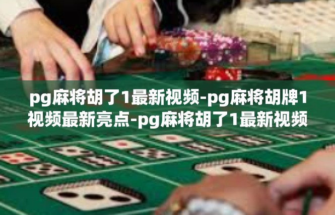 pg麻将胡了1最新视频-pg麻将胡牌1视频最新亮点-pg麻将胡了1最新视频