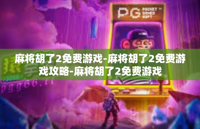 麻将胡了2免费游戏-麻将胡了2免费游戏攻略-麻将胡了2免费游戏