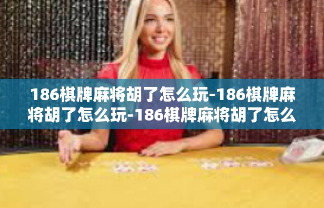 186棋牌麻将胡了怎么玩-186棋牌麻将胡了怎么玩-186棋牌麻将胡了怎么玩