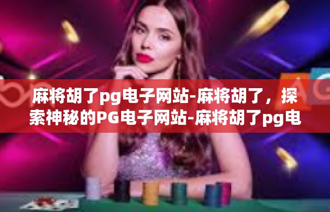 麻将胡了pg电子网站-麻将胡了，探索神秘的PG电子网站-麻将胡了pg电子网站