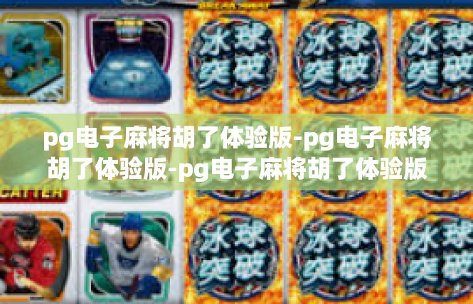 pg电子麻将胡了体验版-pg电子麻将胡了体验版-pg电子麻将胡了体验版