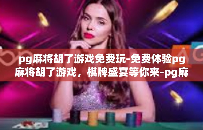 pg麻将胡了游戏免费玩-免费体验pg麻将胡了游戏，棋牌盛宴等你来-pg麻将胡了游戏免费玩