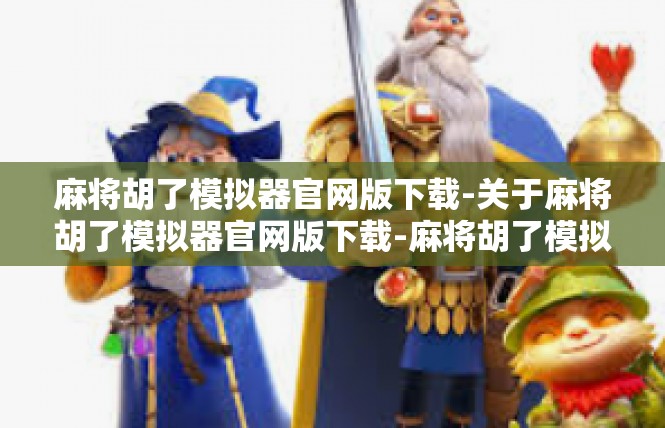 麻将胡了模拟器官网版下载-关于麻将胡了模拟器官网版下载-麻将胡了模拟器官网版下载