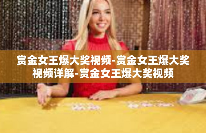 赏金女王爆大奖视频-赏金女王爆大奖视频详解-赏金女王爆大奖视频