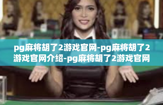 pg麻将胡了2游戏官网-pg麻将胡了2游戏官网介绍-pg麻将胡了2游戏官网