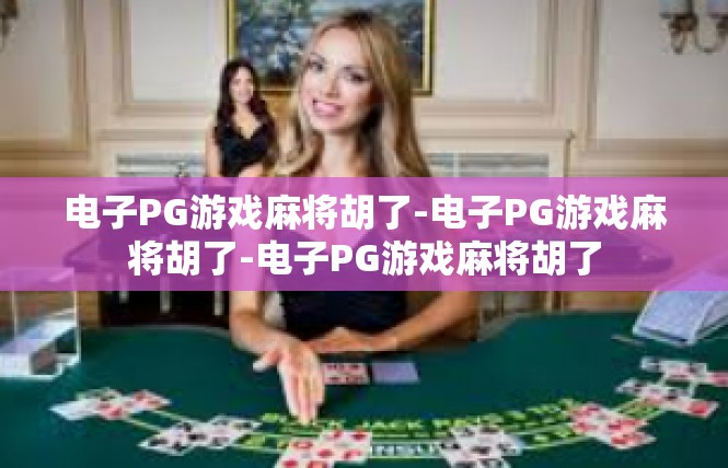 电子PG游戏麻将胡了-电子PG游戏麻将胡了-电子PG游戏麻将胡了