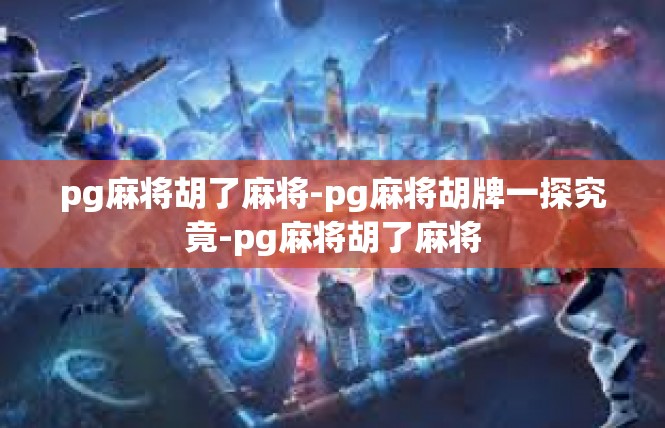 pg麻将胡了麻将-pg麻将胡牌一探究竟-pg麻将胡了麻将