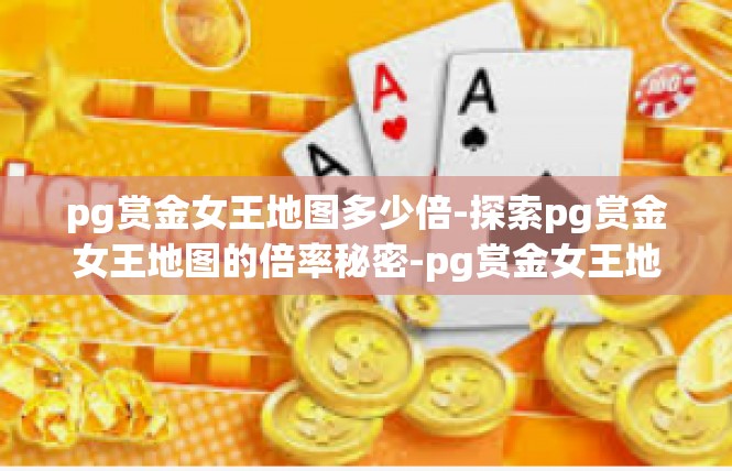 pg赏金女王地图多少倍-探索pg赏金女王地图的倍率秘密-pg赏金女王地图多少倍