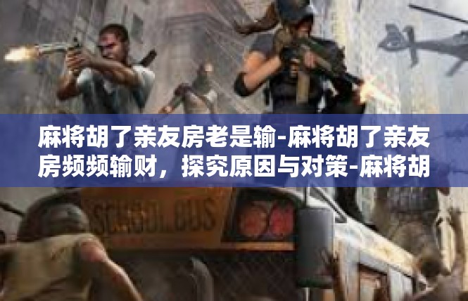 麻将胡了亲友房老是输-麻将胡了亲友房频频输财，探究原因与对策-麻将胡了亲友房老是输