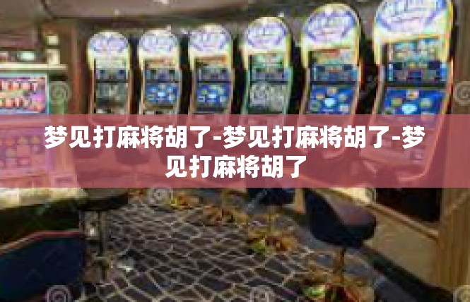 梦见打麻将胡了-梦见打麻将胡了-梦见打麻将胡了