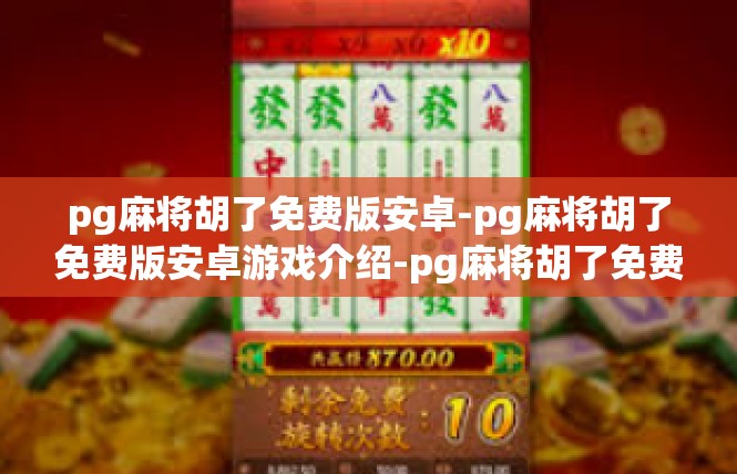 pg麻将胡了免费版安卓-pg麻将胡了免费版安卓游戏介绍-pg麻将胡了免费版安卓