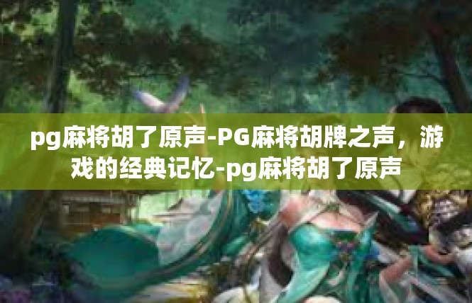 pg麻将胡了原声-PG麻将胡牌之声，游戏的经典记忆-pg麻将胡了原声