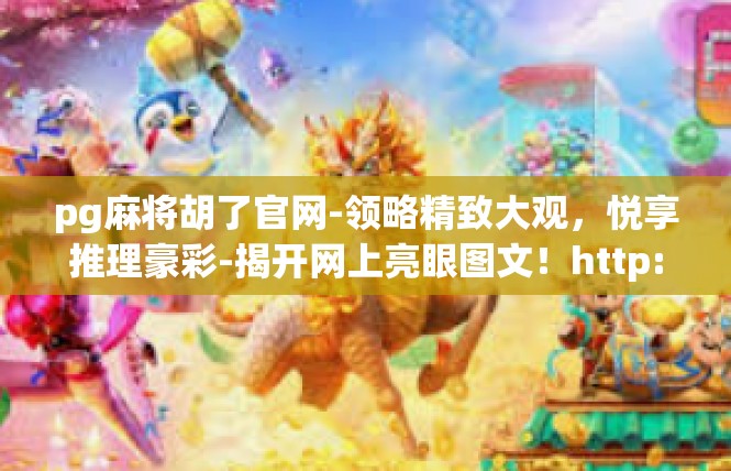 pg麻将胡了官网-领略精致大观，悦享推理豪彩-揭开网上亮眼图文！http:www.pg麻将胡了官网/pg麻将胡了官网