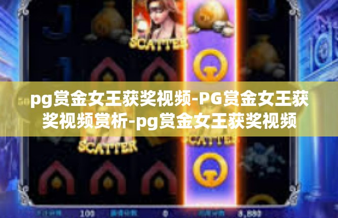 pg赏金女王获奖视频-PG赏金女王获奖视频赏析-pg赏金女王获奖视频