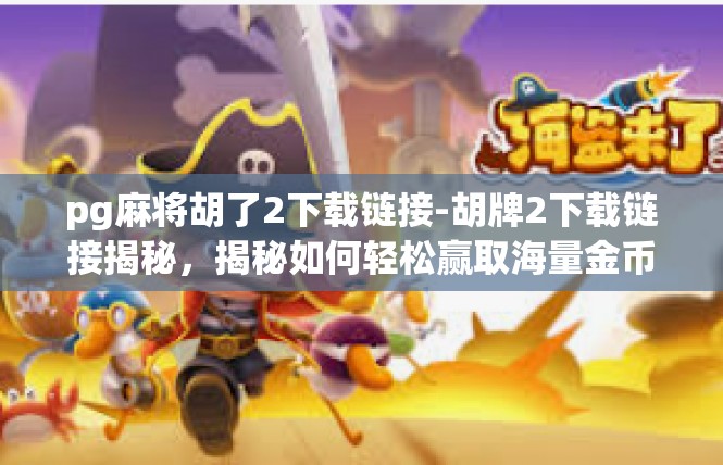 pg麻将胡了2下载链接-胡牌2下载链接揭秘，揭秘如何轻松赢取海量金币与福利-pg麻将胡了2下载链接