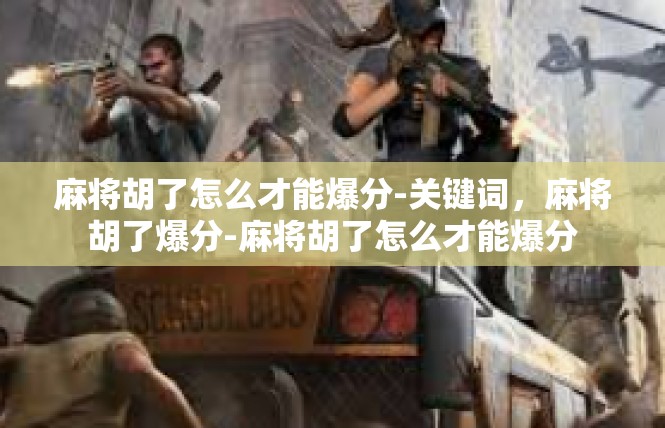 麻将胡了怎么才能爆分-关键词，麻将胡了爆分-麻将胡了怎么才能爆分
