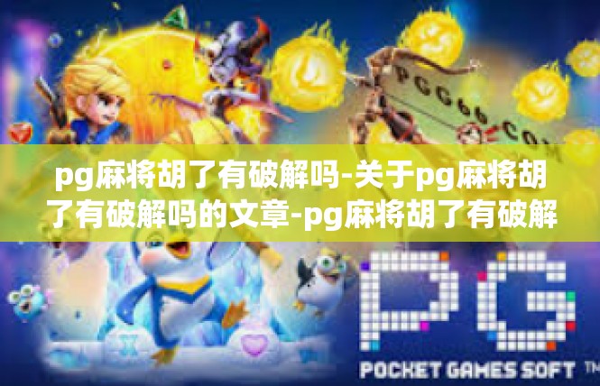 pg麻将胡了有破解吗-关于pg麻将胡了有破解吗的文章-pg麻将胡了有破解吗