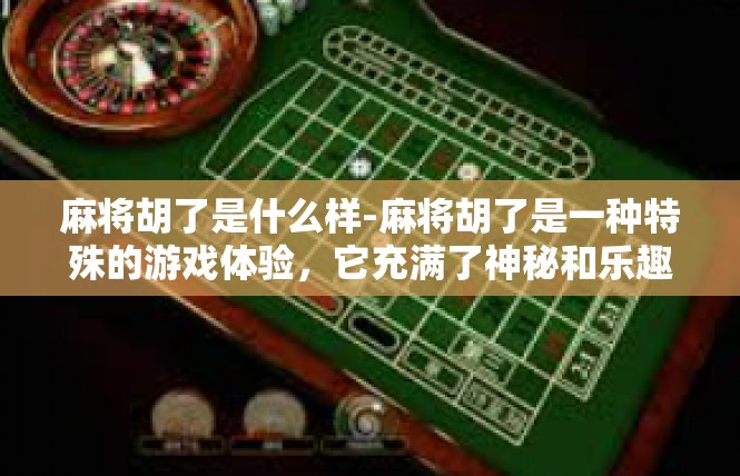 麻将胡了是什么样-麻将胡了是一种特殊的游戏体验，它充满了神秘和乐趣。麻将胡了通常指的是在麻将游戏中，玩家成功地组成了一套完整的牌局，使得他们的牌型达到了胜利的条件。麻将胡了是什么样