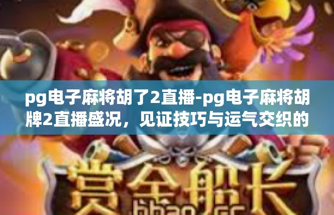 pg电子麻将胡了2直播-pg电子麻将胡牌2直播盛况，见证技巧与运气交织的精彩瞬间-pg电子麻将胡了2直播