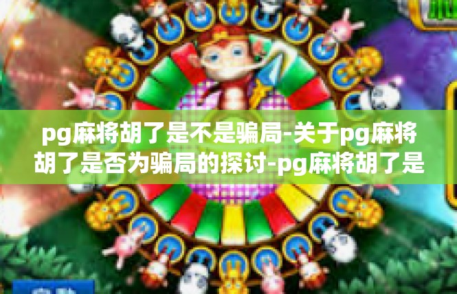 pg麻将胡了是不是骗局-关于pg麻将胡了是否为骗局的探讨-pg麻将胡了是不是骗局