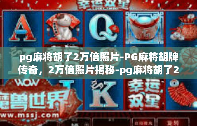 pg麻将胡了2万倍照片-PG麻将胡牌传奇，2万倍照片揭秘-pg麻将胡了2万倍照片