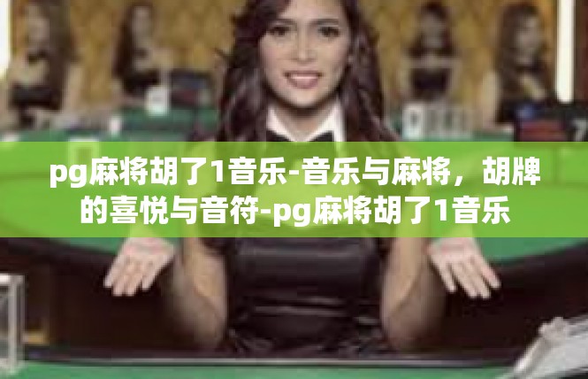 pg麻将胡了1音乐-音乐与麻将，胡牌的喜悦与音符-pg麻将胡了1音乐