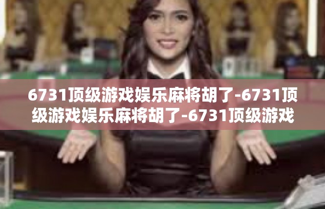 6731顶级游戏娱乐麻将胡了-6731顶级游戏娱乐麻将胡了-6731顶级游戏娱乐麻将胡了