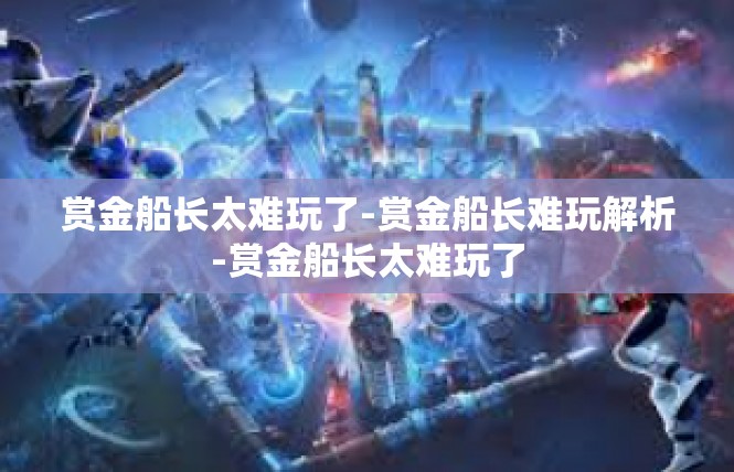赏金船长太难玩了-赏金船长难玩解析-赏金船长太难玩了