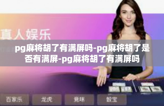 pg麻将胡了有满屏吗-pg麻将胡了是否有满屏-pg麻将胡了有满屏吗