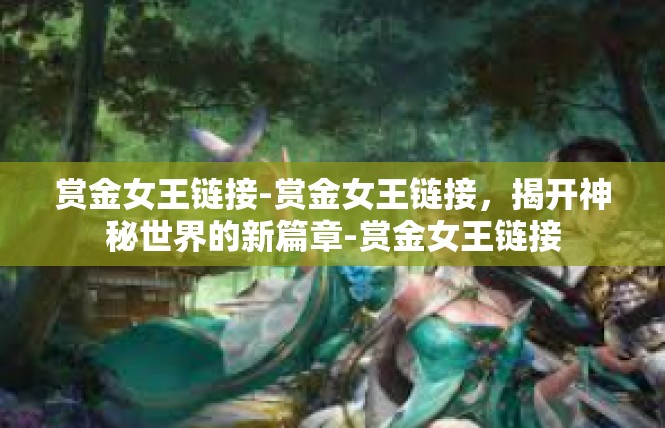 赏金女王链接-赏金女王链接，揭开神秘世界的新篇章-赏金女王链接