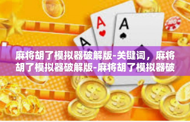 麻将胡了模拟器破解版-关键词，麻将胡了模拟器破解版-麻将胡了模拟器破解版