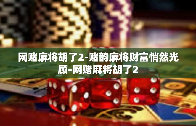 网赌麻将胡了2-赌韵麻将财富悄然光顾-网赌麻将胡了2