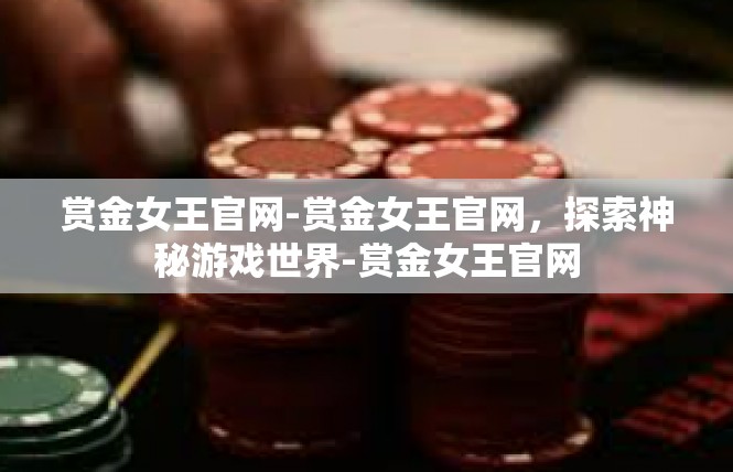 赏金女王官网-赏金女王官网，探索神秘游戏世界-赏金女王官网