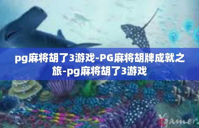 pg麻将胡了3游戏-PG麻将胡牌成就之旅-pg麻将胡了3游戏