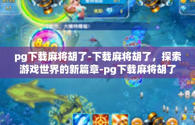 pg下载麻将胡了-下载麻将胡了，探索游戏世界的新篇章-pg下载麻将胡了