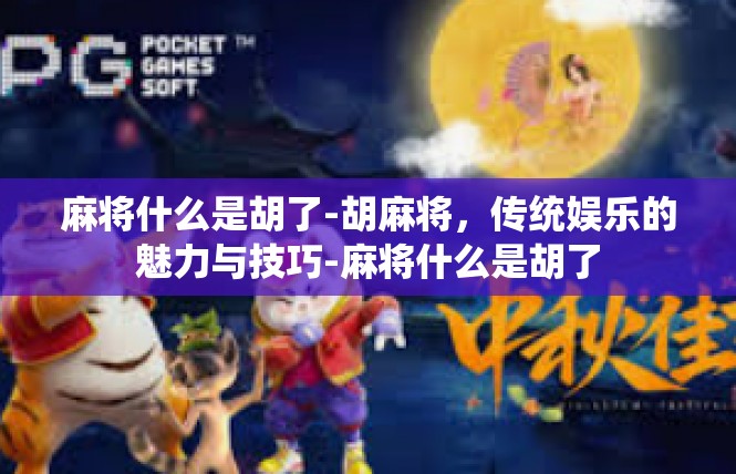 麻将什么是胡了-胡麻将，传统娱乐的魅力与技巧-麻将什么是胡了