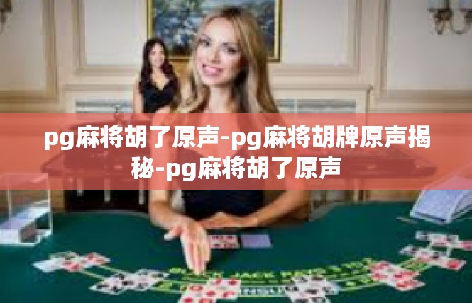 pg麻将胡了原声-pg麻将胡牌原声揭秘-pg麻将胡了原声