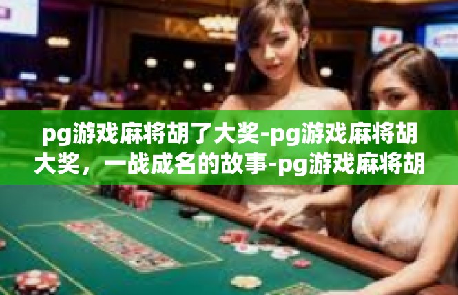 pg游戏麻将胡了大奖-pg游戏麻将胡大奖，一战成名的故事-pg游戏麻将胡了大奖