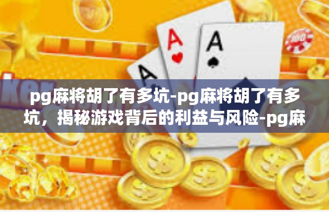 pg麻将胡了有多坑-pg麻将胡了有多坑，揭秘游戏背后的利益与风险-pg麻将胡了有多坑