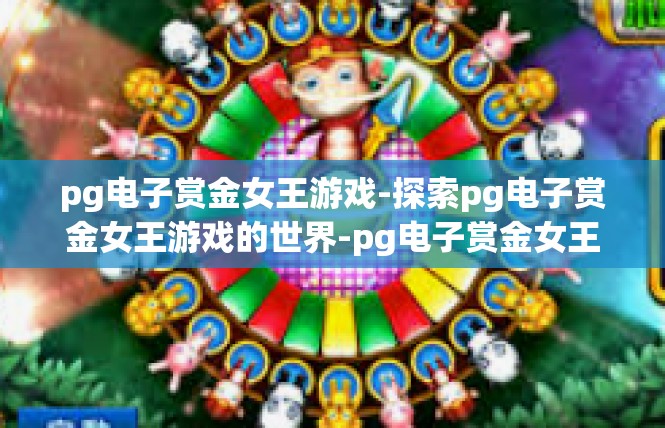 pg电子赏金女王游戏-探索pg电子赏金女王游戏的世界-pg电子赏金女王游戏