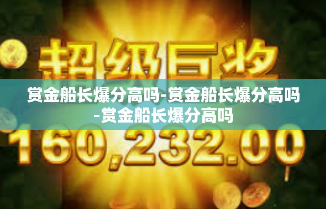 赏金船长爆分高吗-赏金船长爆分高吗-赏金船长爆分高吗